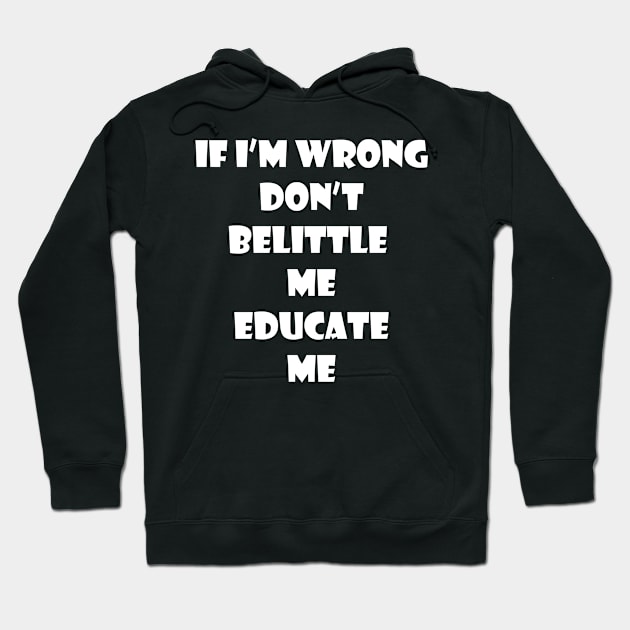 If I'm wrong dont belittle me Educate me Hoodie by johnnie2749